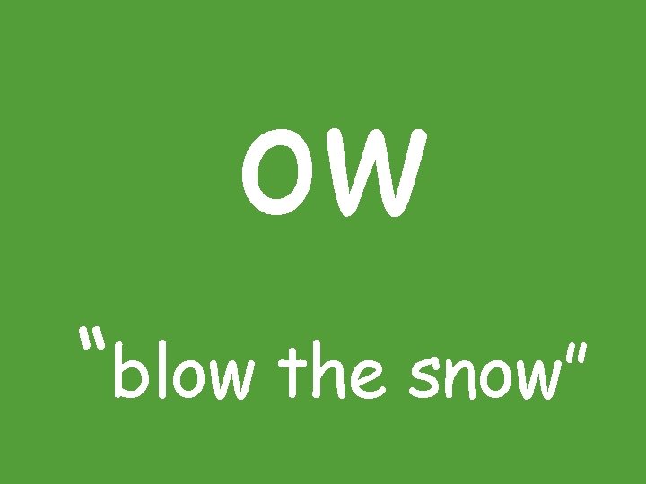 ow “blow the snow” 