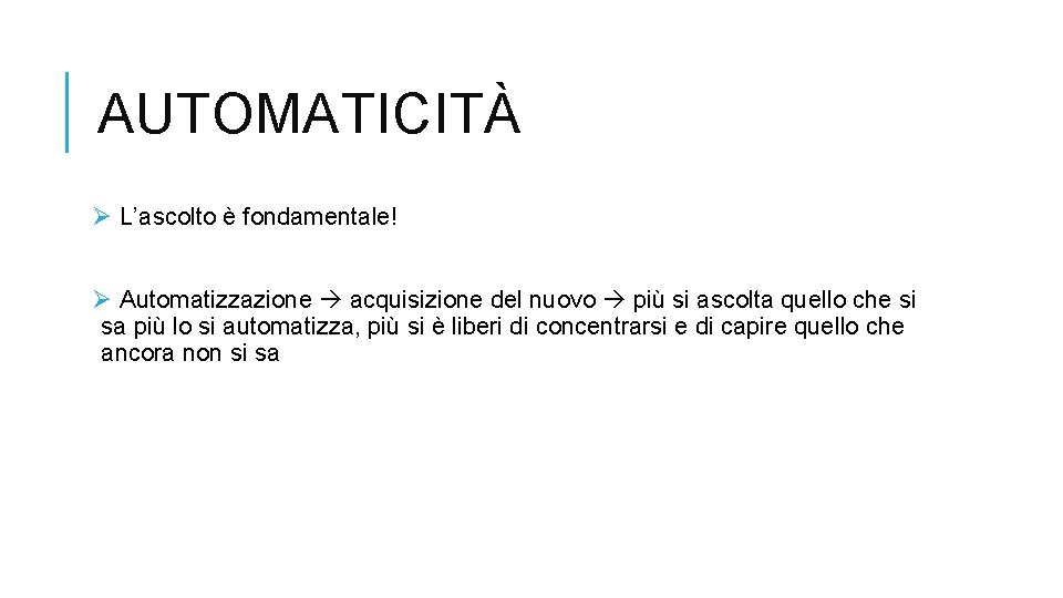 AUTOMATICITÀ Ø L’ascolto è fondamentale! Ø Automatizzazione acquisizione del nuovo più si ascolta quello
