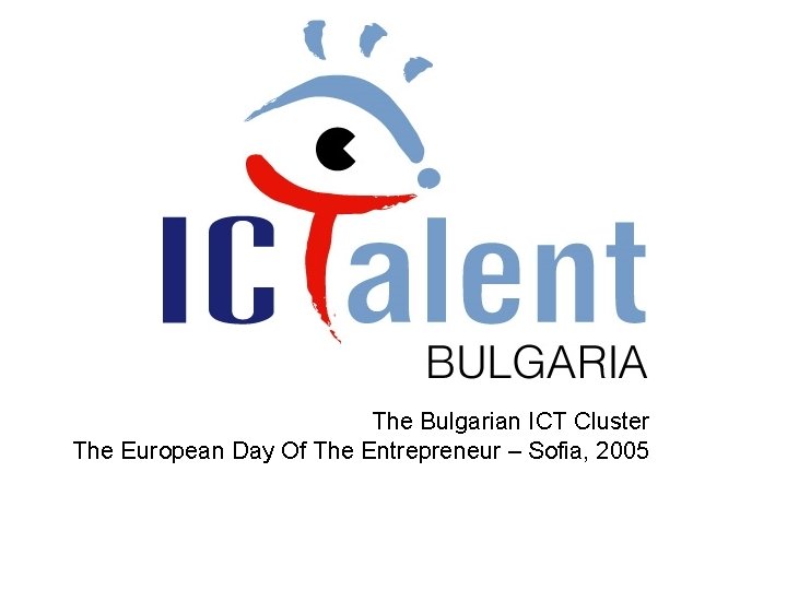 The Bulgarian ICT Cluster The European Day Of The Entrepreneur – Sofia, 2005 