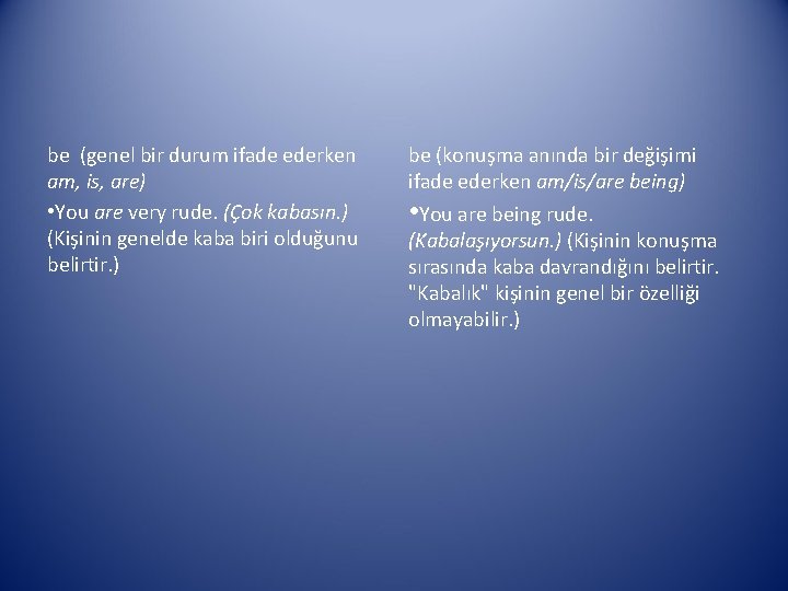 be (genel bir durum ifade ederken am, is, are) • You are very rude.