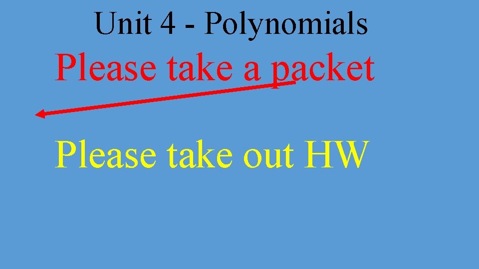 Unit 4 - Polynomials Please take a packet Please take out HW 