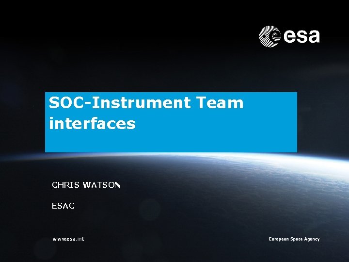 SOC-Instrument Team interfaces CHRIS WATSON ESAC ESOC | Chris Watson | ESA/ESOC | Page