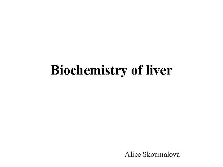 Biochemistry of liver Alice Skoumalová 