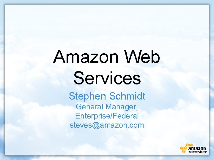 Amazon Web Services Stephen Schmidt General Manager, Enterprise/Federal steves@amazon. com 