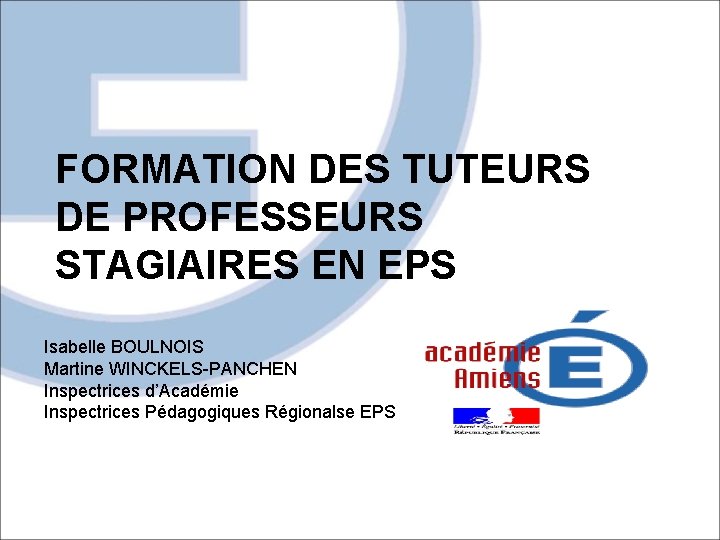 FORMATION DES TUTEURS DE PROFESSEURS STAGIAIRES EN EPS Isabelle BOULNOIS Martine WINCKELS-PANCHEN Inspectrices d’Académie