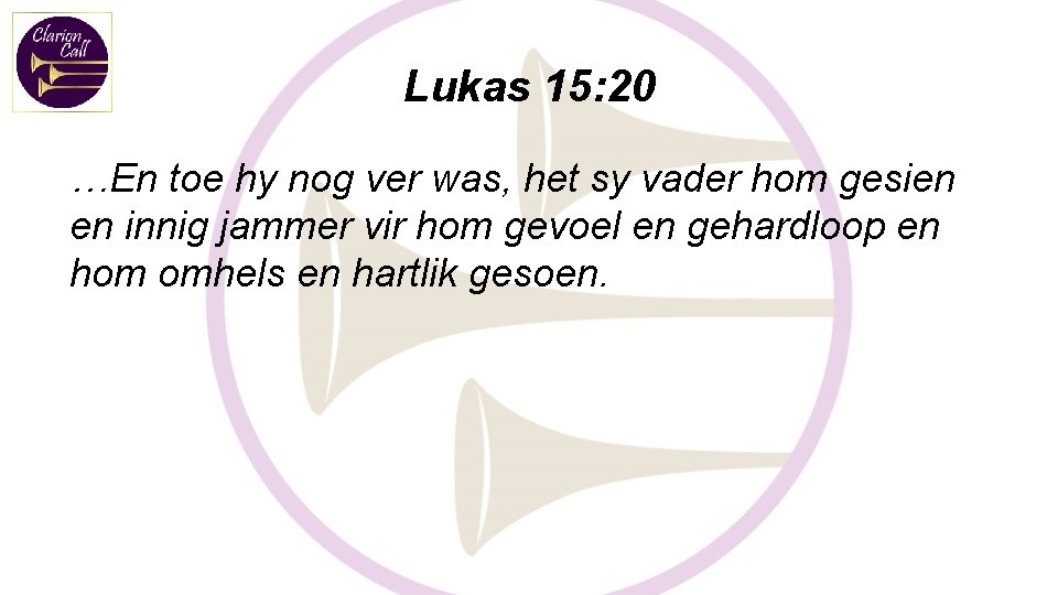 Lukas 15: 20 …En toe hy nog ver was, het sy vader hom gesien