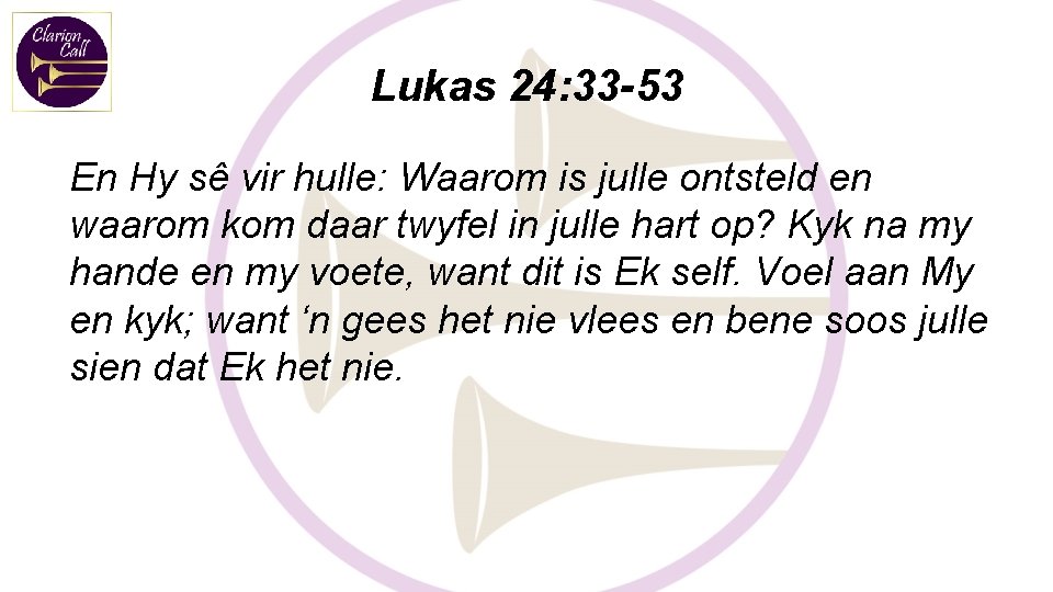 Lukas 24: 33 -53 En Hy sê vir hulle: Waarom is julle ontsteld en