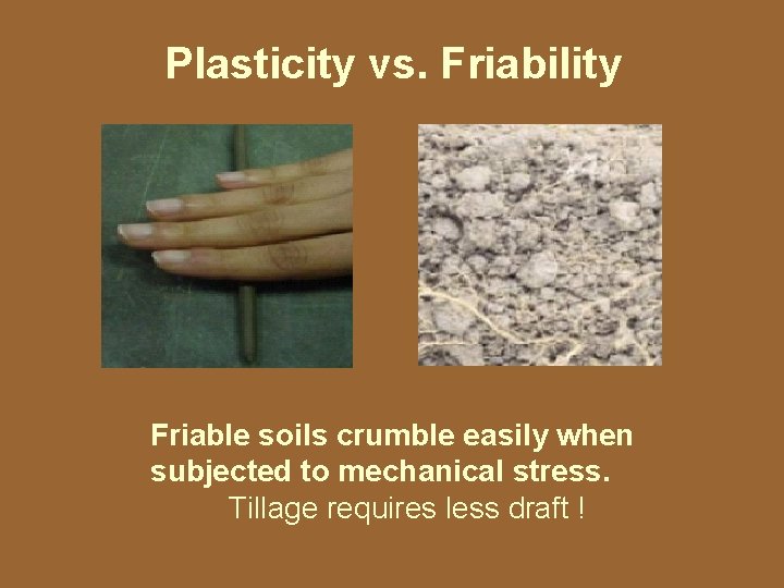 Plasticity vs. Friability Friable soils crumble easily when subjected to mechanical stress. Tillage requires