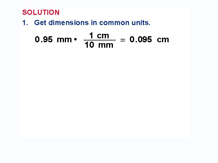 SOLUTION 1. Get dimensions in common units. 0. 95 mm • 1 cm =