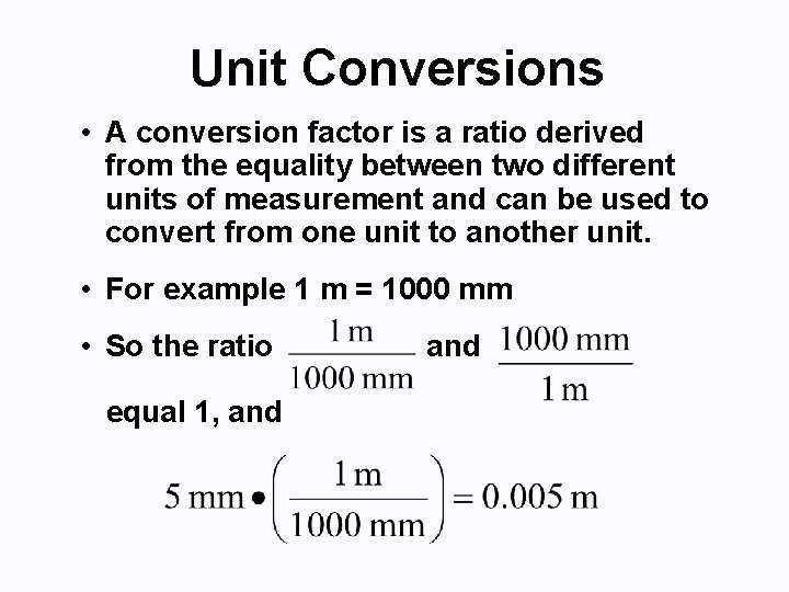 Unit Conversions • A conversion factor is a ratio derived from the equality between