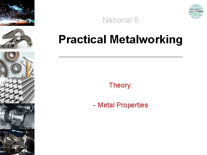 National 5 Practical Metalworking Theory: - Metal Properties National 5 Practical Metalworking Theory: - Metal Properties