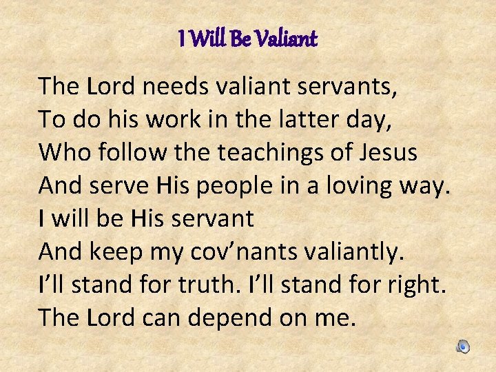 I Will Be Valiant The Lord needs valiant servants, To do his work in