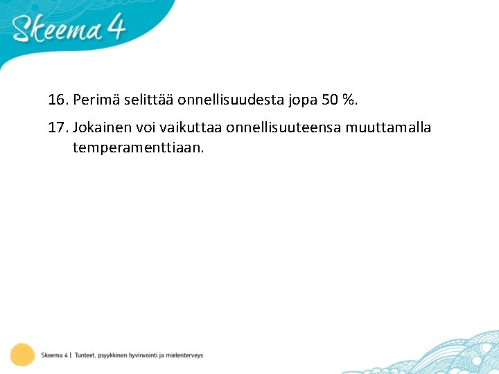 16. Perimä selittää onnellisuudesta jopa 50 %. 17. Jokainen voi vaikuttaa onnellisuuteensa muuttamalla temperamenttiaan.
