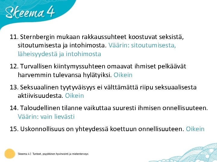 11. Sternbergin mukaan rakkaussuhteet koostuvat seksistä, sitoutumisesta ja intohimosta. Väärin: sitoutumisesta, läheisyydestä ja intohimosta