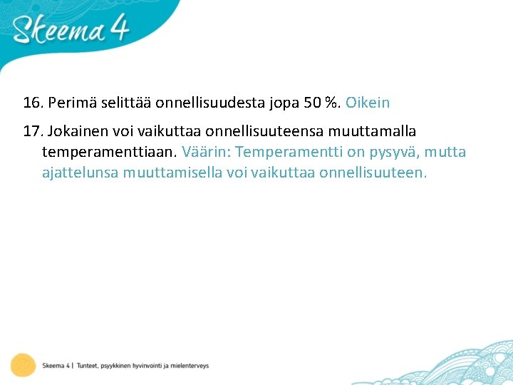 16. Perimä selittää onnellisuudesta jopa 50 %. Oikein 17. Jokainen voi vaikuttaa onnellisuuteensa muuttamalla
