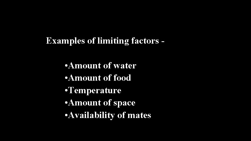 Examples of limiting factors - • Amount of water • Amount of food •