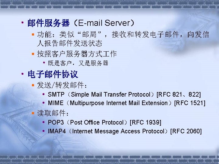  • 邮件服务器（E-mail Server） 功能：类似“邮局”，接收和转发电子邮件，向发信 人报告邮件发送状态 按照客户服务器方式 作 • 既是客户，又是服务器 • 电子邮件协议 发送/转发邮件： •