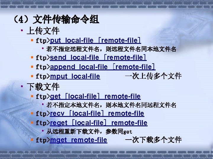 （4）文件传输命令组 • 上传文件 ftp>put local-file [remote-file] • 若不指定远程文件名，则远程文件名同本地文件名 ftp>send local-file [remote-file] ftp>append local-file [remote-file]