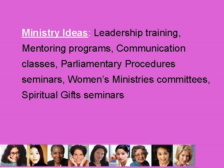 Ministry Ideas: Leadership training, Mentoring programs, Communication classes, Parliamentary Procedures seminars, Women’s Ministries committees,