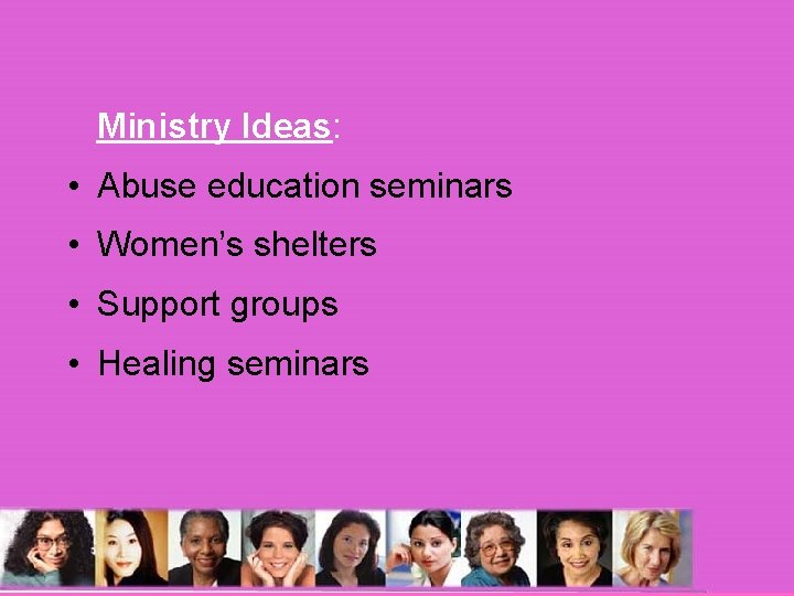 Ministry Ideas: • Abuse education seminars • Women’s shelters • Support groups • Healing