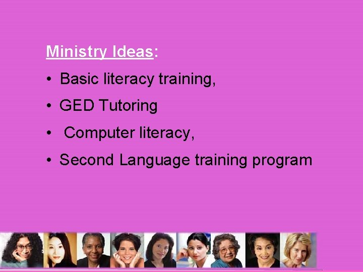 Ministry Ideas: • Basic literacy training, • GED Tutoring • Computer literacy, • Second