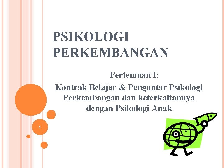 PSIKOLOGI PERKEMBANGAN Pertemuan I: Kontrak Belajar & Pengantar Psikologi Perkembangan dan keterkaitannya dengan Psikologi