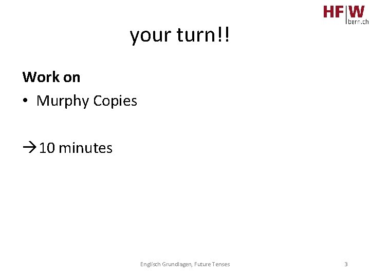 your turn!! Work on • Murphy Copies 10 minutes Englisch Grundlagen, Future Tenses 3