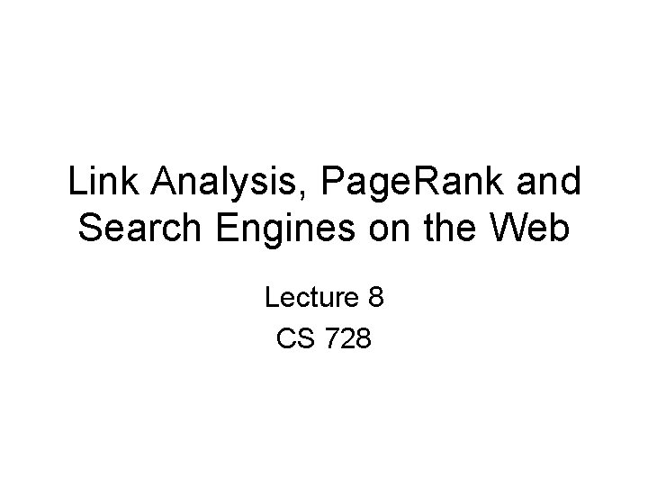 Link Analysis, Page. Rank and Search Engines on the Web Lecture 8 CS 728