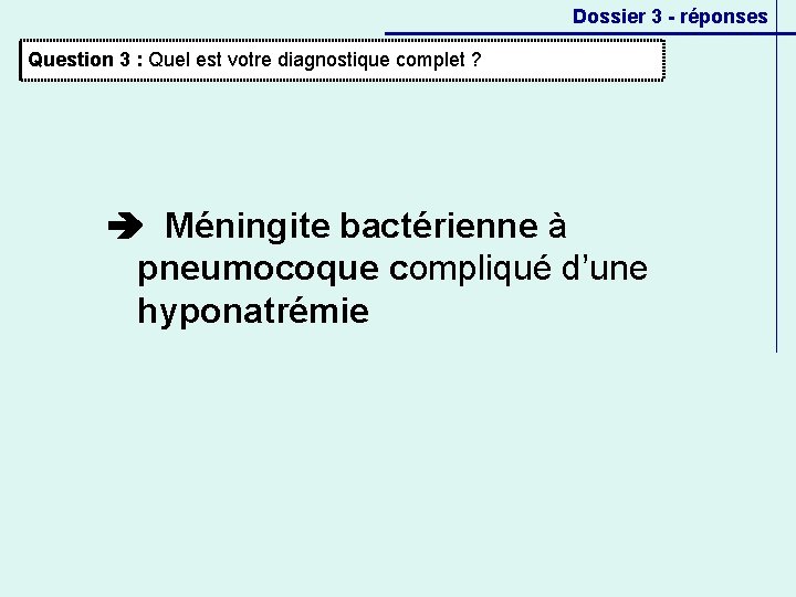 Dossier 3 - réponses Question 3 : Quel est votre diagnostique complet ? Méningite