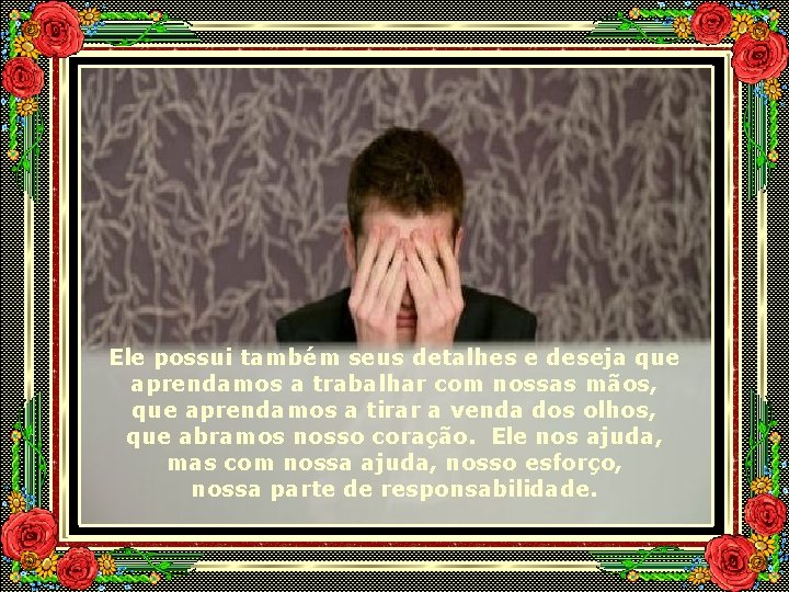 Ele possui também seus detalhes e deseja que aprendamos a trabalhar com nossas mãos,