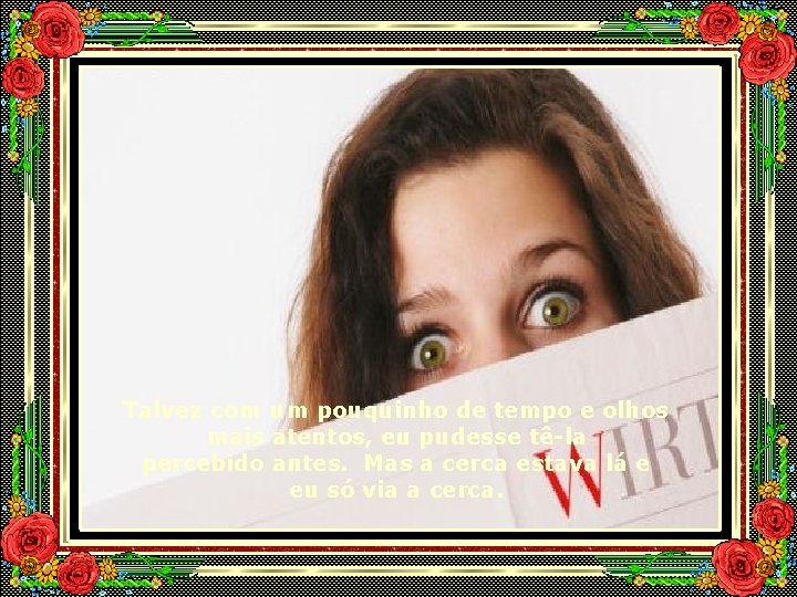 Talvez com um pouquinho de tempo e olhos mais atentos, eu pudesse tê-la percebido