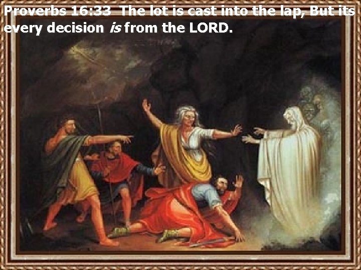 Proverbs 16: 33 The lot is cast into the lap, But its every decision