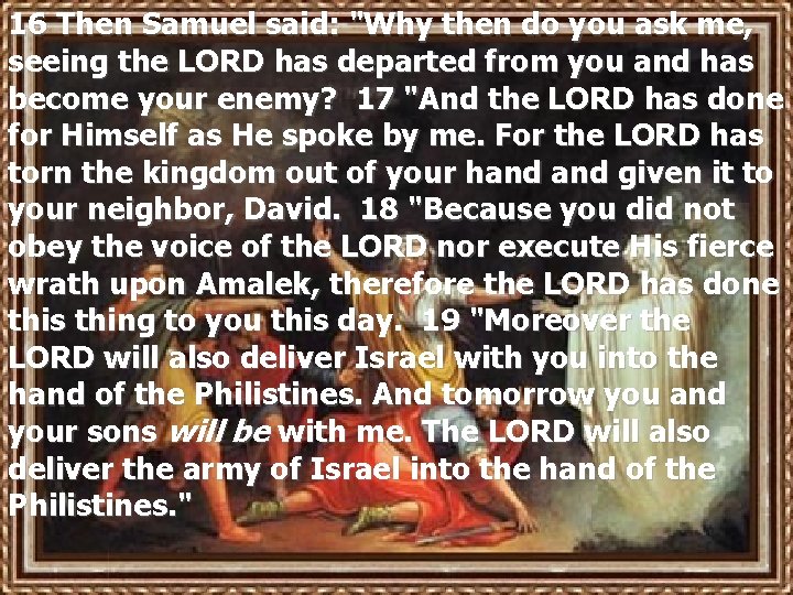 16 Then Samuel said: "Why then do you ask me, seeing the LORD has