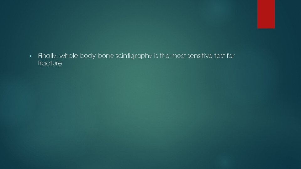 ▶ Finally, whole body bone scintigraphy is the most sensitive test for fracture 