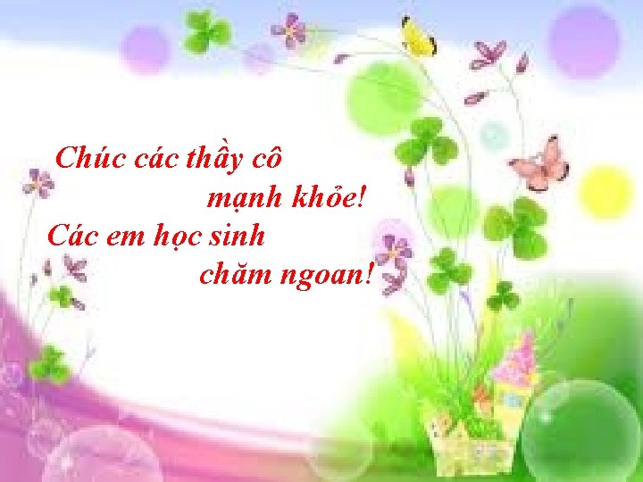 Chúc các thầy cô mạnh khỏe! Các em học sinh chăm ngoan! 