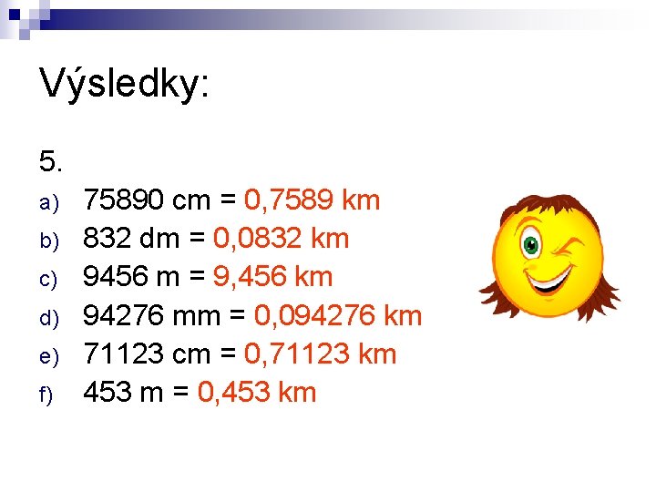 Výsledky: 5. a) b) c) d) e) f) 75890 cm = 0, 7589 km