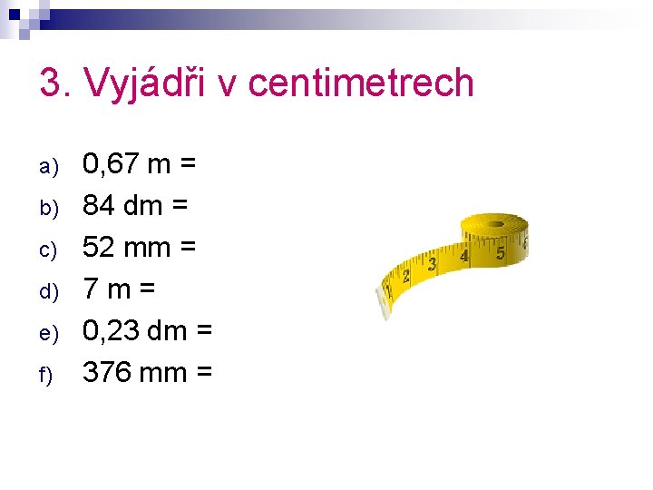 3. Vyjádři v centimetrech a) b) c) d) e) f) 0, 67 m =