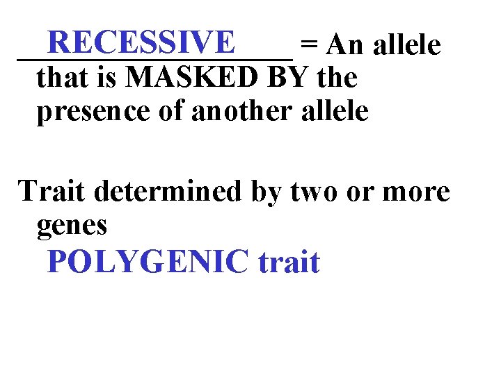 RECESSIVE _________ = An allele that is MASKED BY the presence of another allele