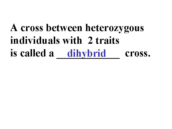 A cross between heterozygous individuals with 2 traits is called a ______ cross. dihybrid