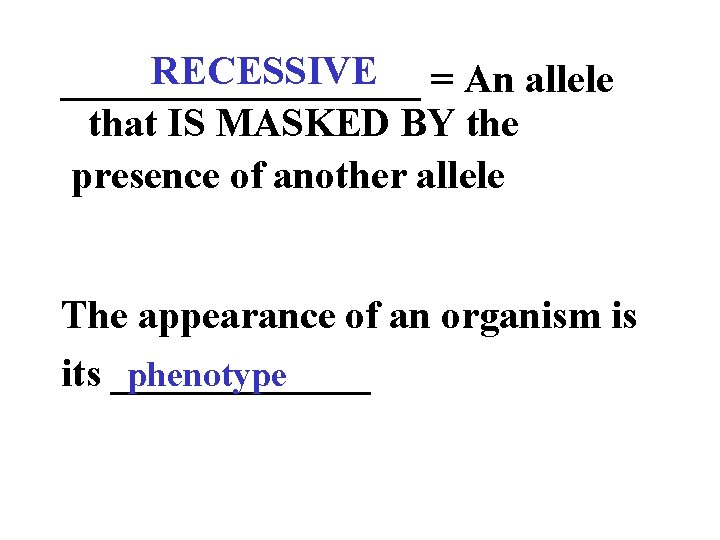 RECESSIVE = An allele _________ that IS MASKED BY the presence of another allele
