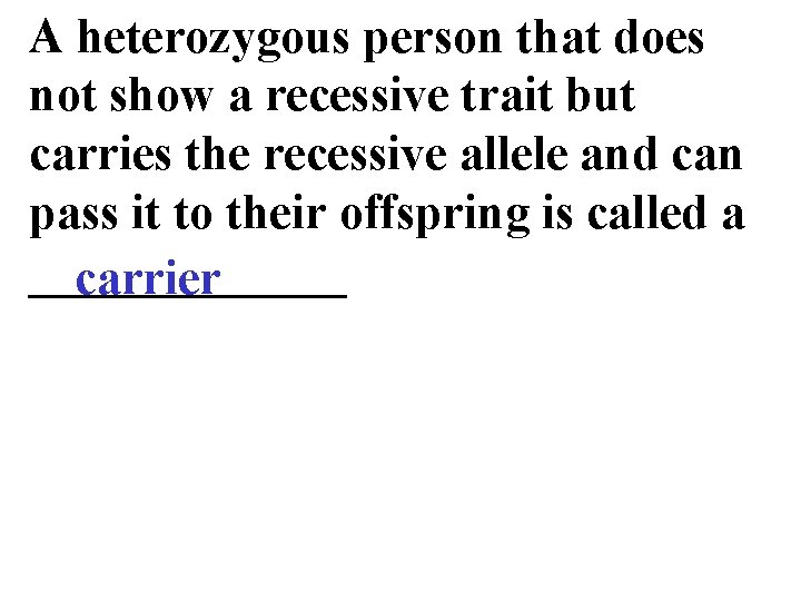 A heterozygous person that does not show a recessive trait but carries the recessive