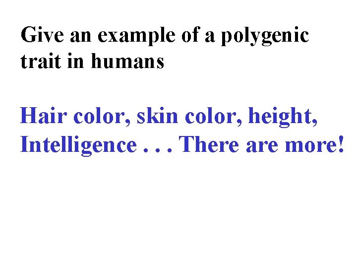 Give an example of a polygenic trait in humans Hair color, skin color, height,