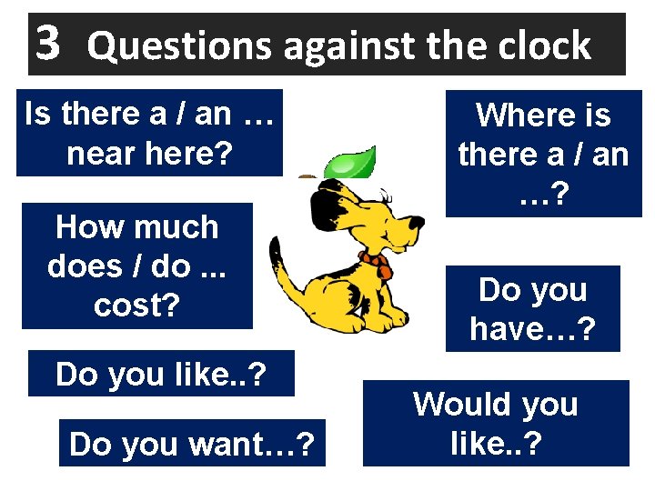 3 Questions against the clock Is there a / an … near here? How