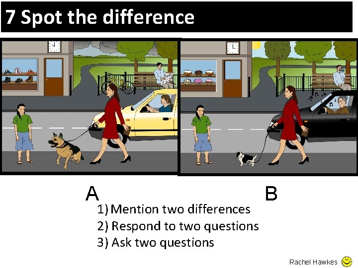 7 Spot the difference A 1) Mention two differences 2) Respond to two questions