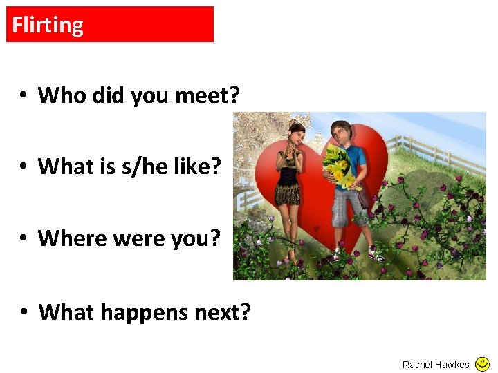 Flirting • Who did you meet? • What is s/he like? • Where were