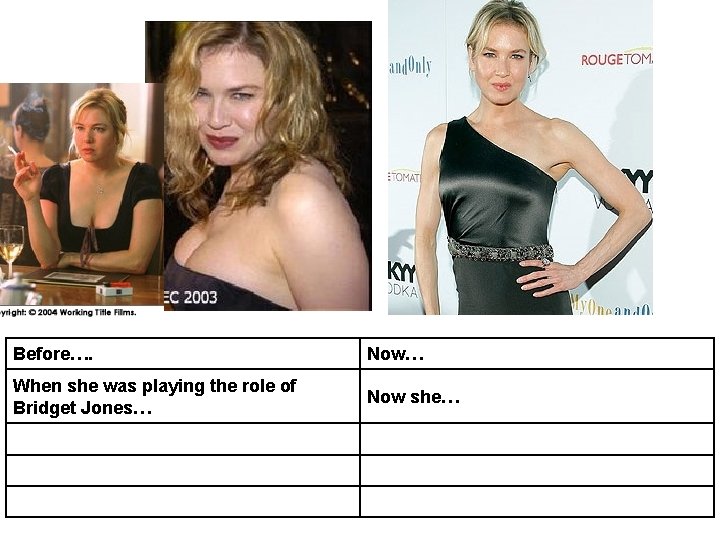 Before…. Now… When she was playing the role of Bridget Jones… Now she… 