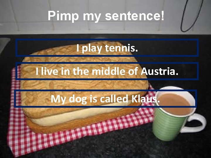 Pimp my sentence! I play tennis. I live in the middle of Austria. My