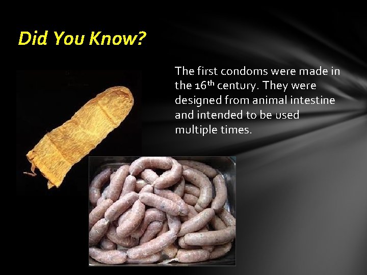 Did You Know? The first condoms were made in the 16 th century. They