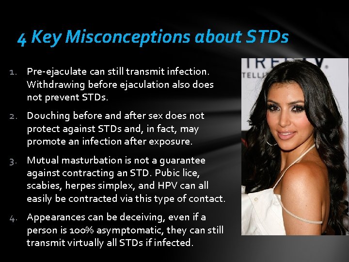 4 Key Misconceptions about STDs 1. Pre-ejaculate can still transmit infection. Withdrawing before ejaculation