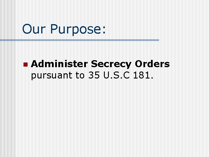 Our Purpose: n Administer Secrecy Orders pursuant to 35 U. S. C 181. 